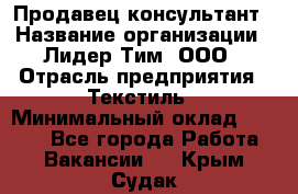 Продавец-консультант › Название организации ­ Лидер Тим, ООО › Отрасль предприятия ­ Текстиль › Минимальный оклад ­ 7 000 - Все города Работа » Вакансии   . Крым,Судак